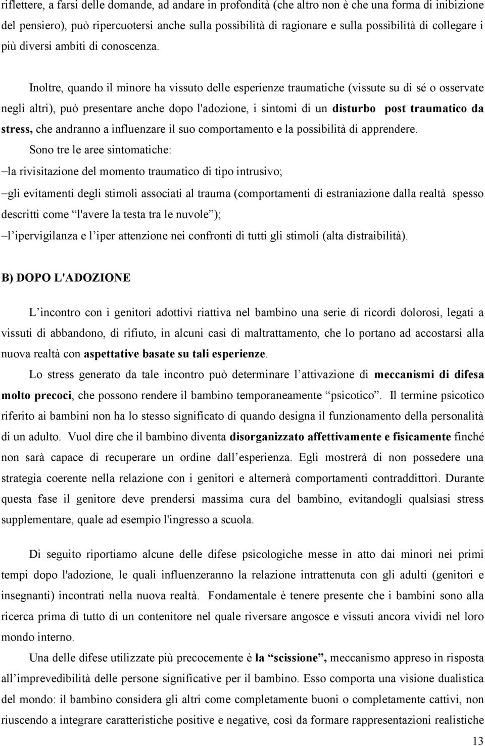 Inoltre, quando il minore ha vissuto delle esperienze traumatiche (vissute su di sé o osservate negli altri), può presentare anche dopo l'adozione, i sintomi di un disturbo post traumatico da stress,