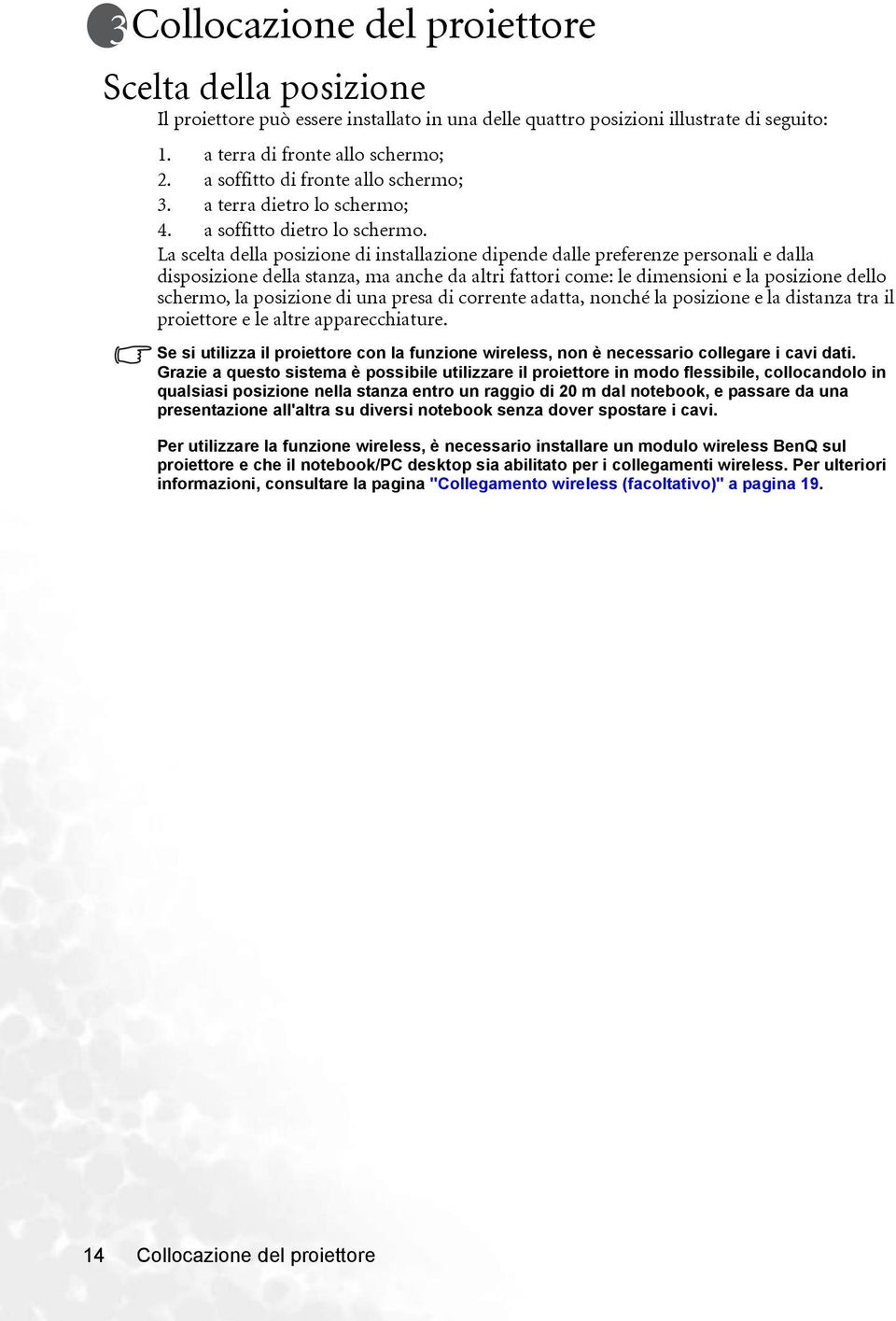 La scelta della posizione di installazione dipende dalle preferenze personali e dalla disposizione della stanza, ma anche da altri fattori come: le dimensioni e la posizione dello schermo, la