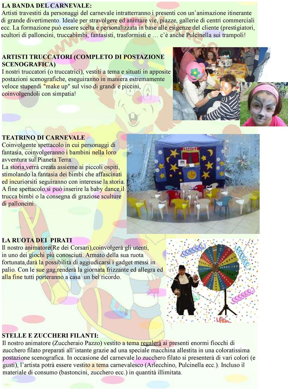 La formazione può essere scelta e personalizzata in base alle esigenze del cliente (prestigiatori, scultori di palloncini, truccabimbi, fantasisti, trasformisti e c è anche Pulcinella sui trampoli!