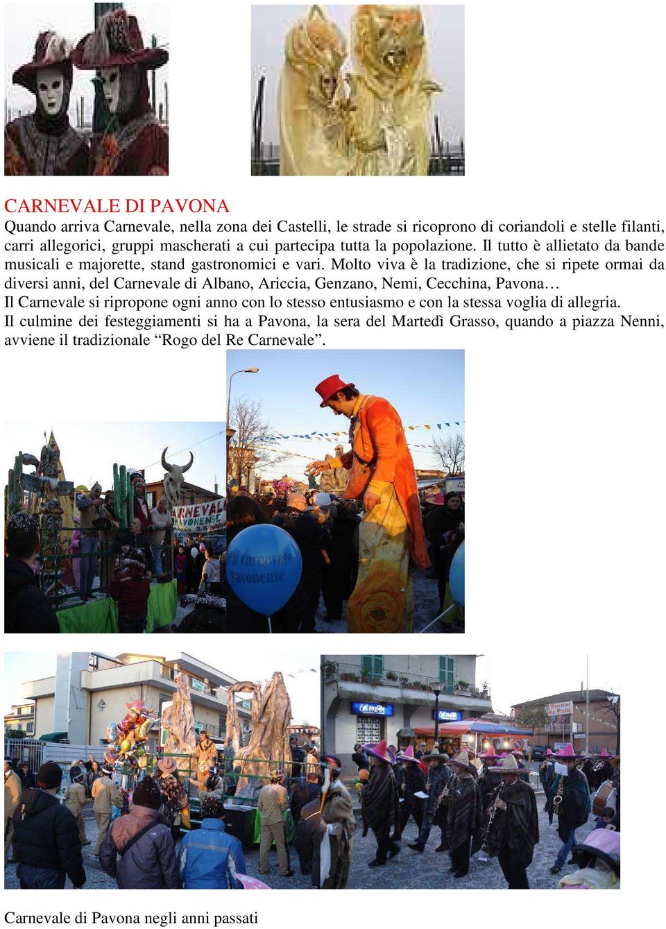 Molto viva è la tradizione, che si ripete ormai da diversi anni, del Carnevale di Albano, Ariccia, Genzano, Nemi, Cecchina, Pavona Il Carnevale si ripropone ogni anno con