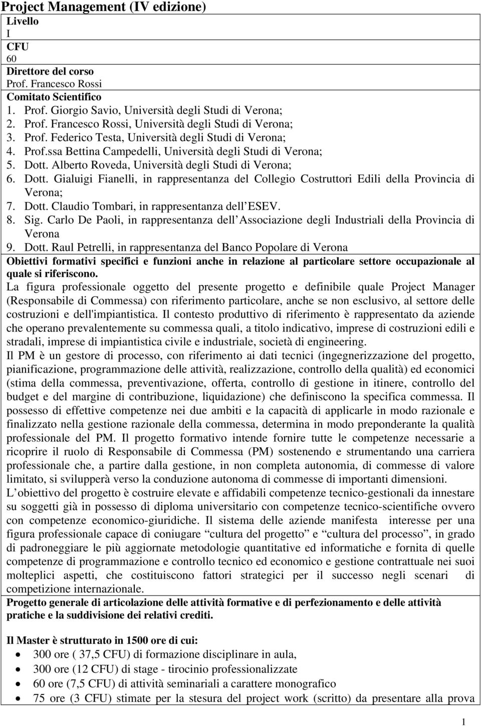 Alberto Roveda, Università degli Studi di Verona; 6. Dott. Gialuigi Fianelli, in rappresentanza del Collegio Costruttori Edili della Provincia di Verona; 7. Dott. Claudio Tombari, in rappresentanza dell ESEV.