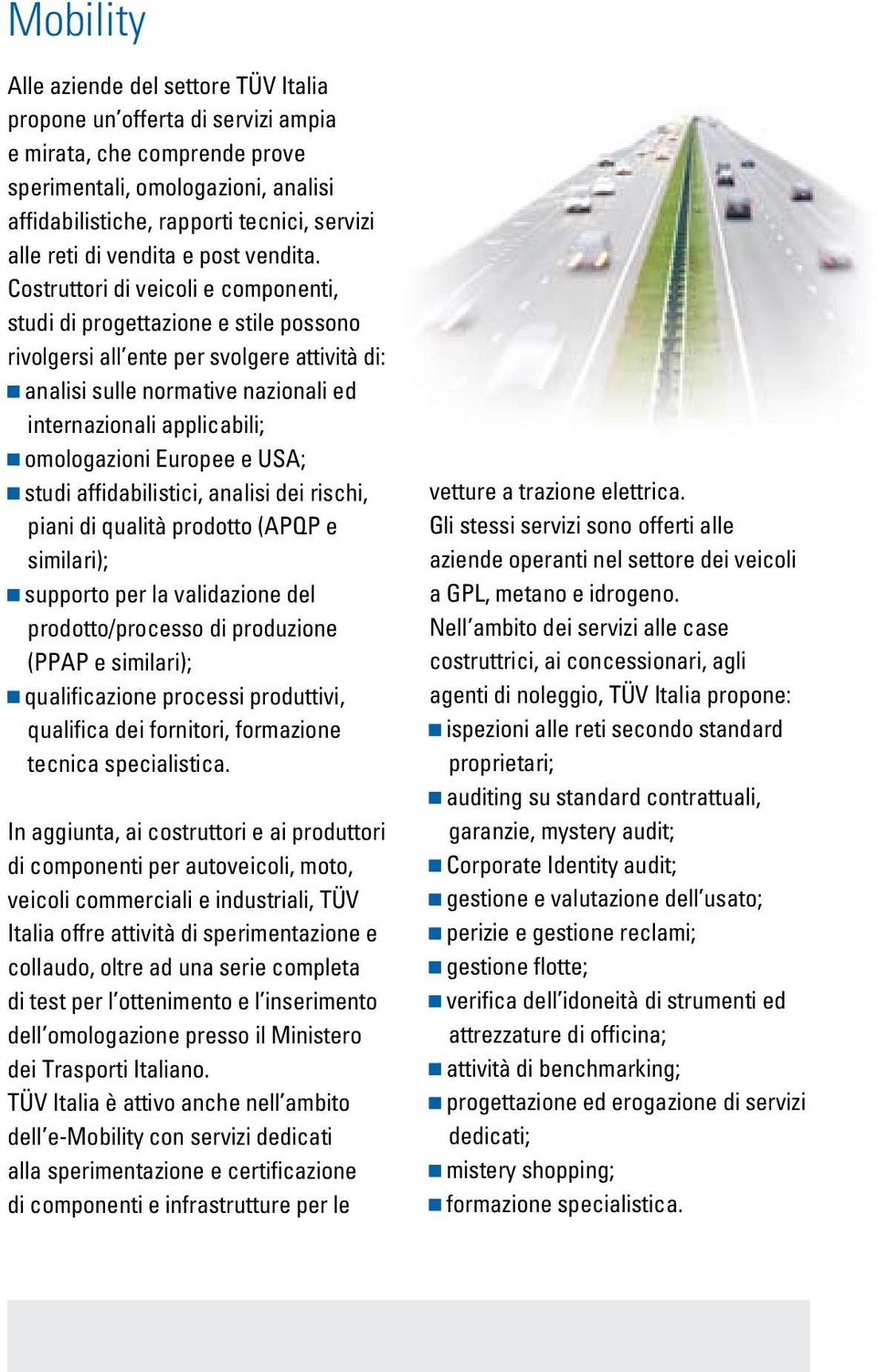 Costruttori di veicoli e componenti, studi di progettazione e stile possono rivolgersi all ente per svolgere attività di: analisi sulle normative nazionali ed internazionali applicabili; omologazioni