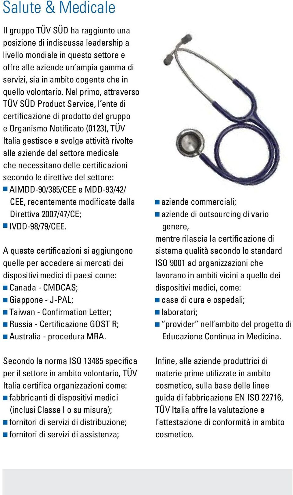 Nel primo, attraverso TÜV SÜD Product Service, l ente di certificazione di prodotto del gruppo e Organismo Notificato (0123), TÜV Italia gestisce e svolge attività rivolte alle aziende del settore