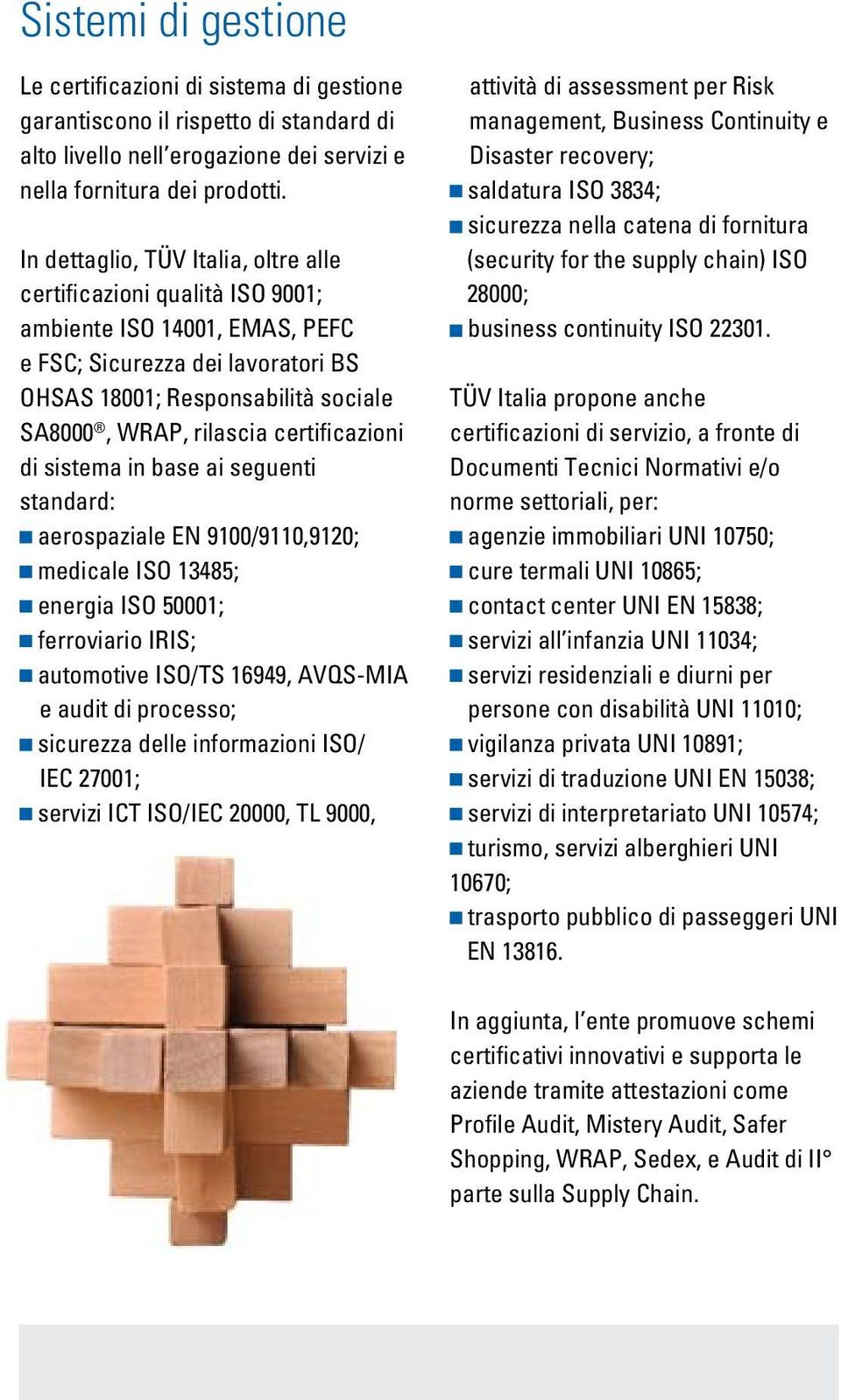 certificazioni di sistema in base ai seguenti standard: aerospaziale EN 9100/9110,9120; medicale ISO 13485; energia ISO 50001; ferroviario IRIS; automotive ISO/TS 16949, AVQS-MIA e audit di processo;