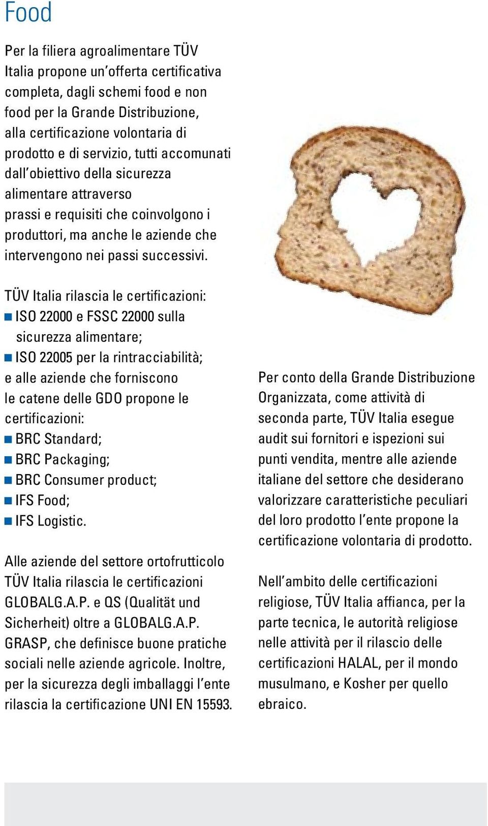 TÜV Italia rilascia le certificazioni: ISO 22000 e FSSC 22000 sulla sicurezza alimentare; ISO 22005 per la rintracciabilità; e alle aziende che forniscono le catene delle GDO propone le