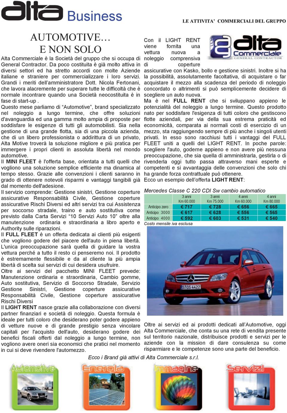 Nicola Fertonani, che lavora alacremente per superare tutte le difficoltà che è normale incontrare quando una Società neocostituita è in fase di start-up.