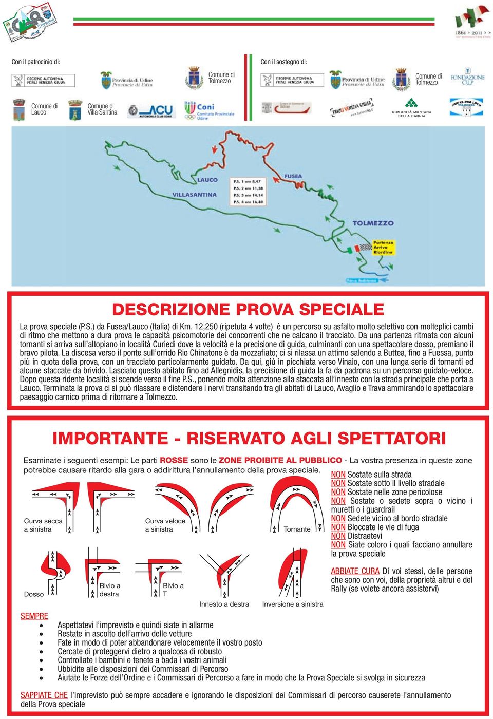 Da una partenza ritmata con alcuni tornanti si arriva sull altopiano in località Curiedi dove la velocità e la precisione di guida, culminanti con una spettacolare dosso, premiano il bravo pilota.