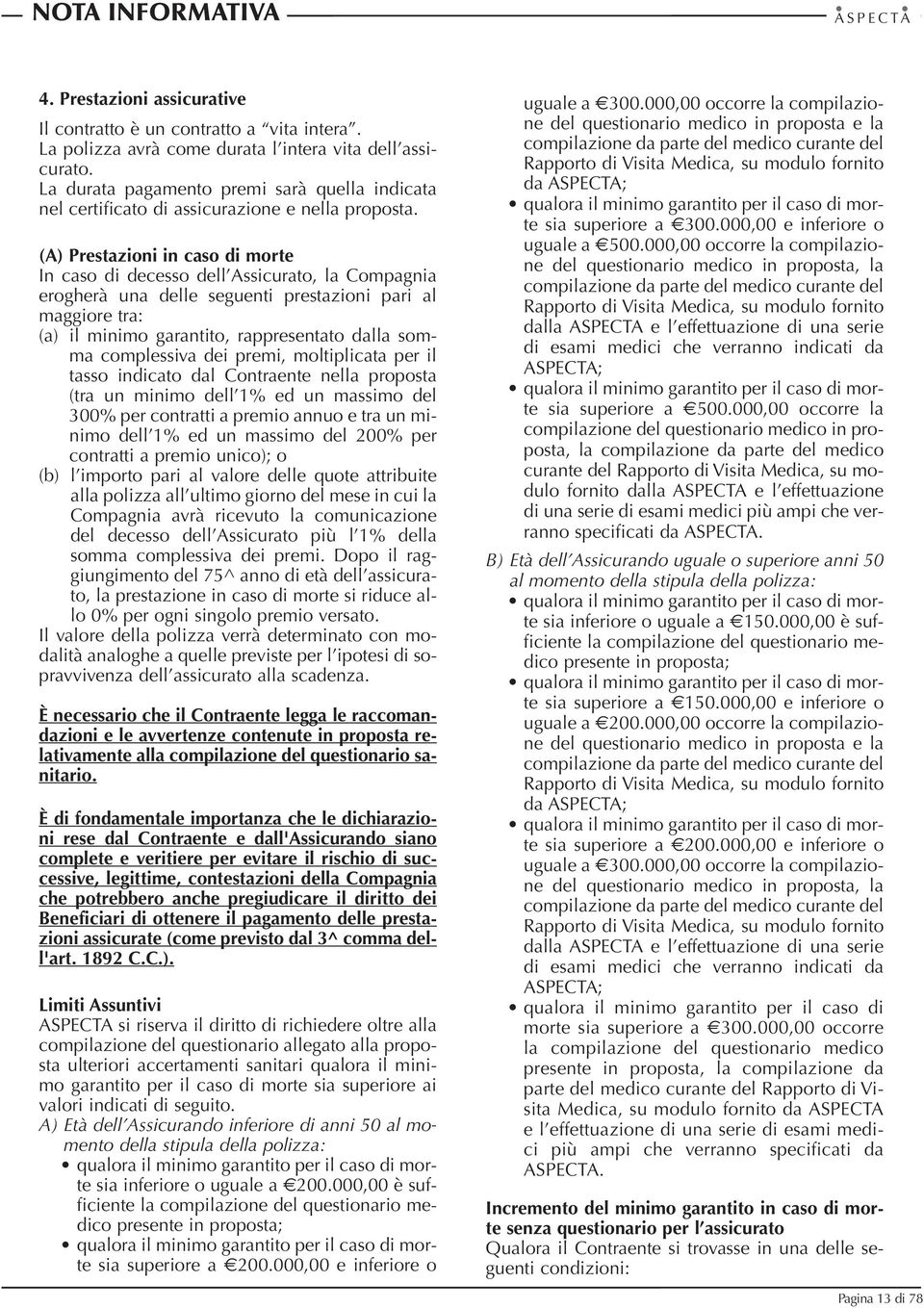 (A) Prestazioni in caso di morte In caso di decesso dell Assicurato, la Compagnia erogherà una delle seguenti prestazioni pari al maggiore tra: (a) il minimo garantito, rappresentato dalla somma