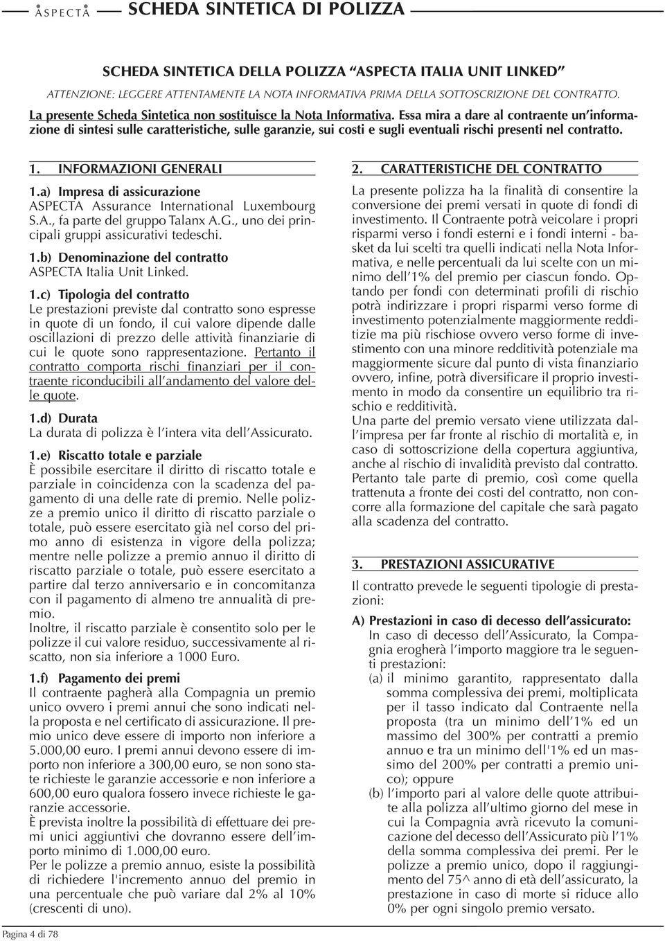 Essa mira a dare al contraente un informazione di sintesi sulle caratteristiche, sulle garanzie, sui costi e sugli eventuali rischi presenti nel contratto. 1. INFORMAZIONI GENERALI 1.