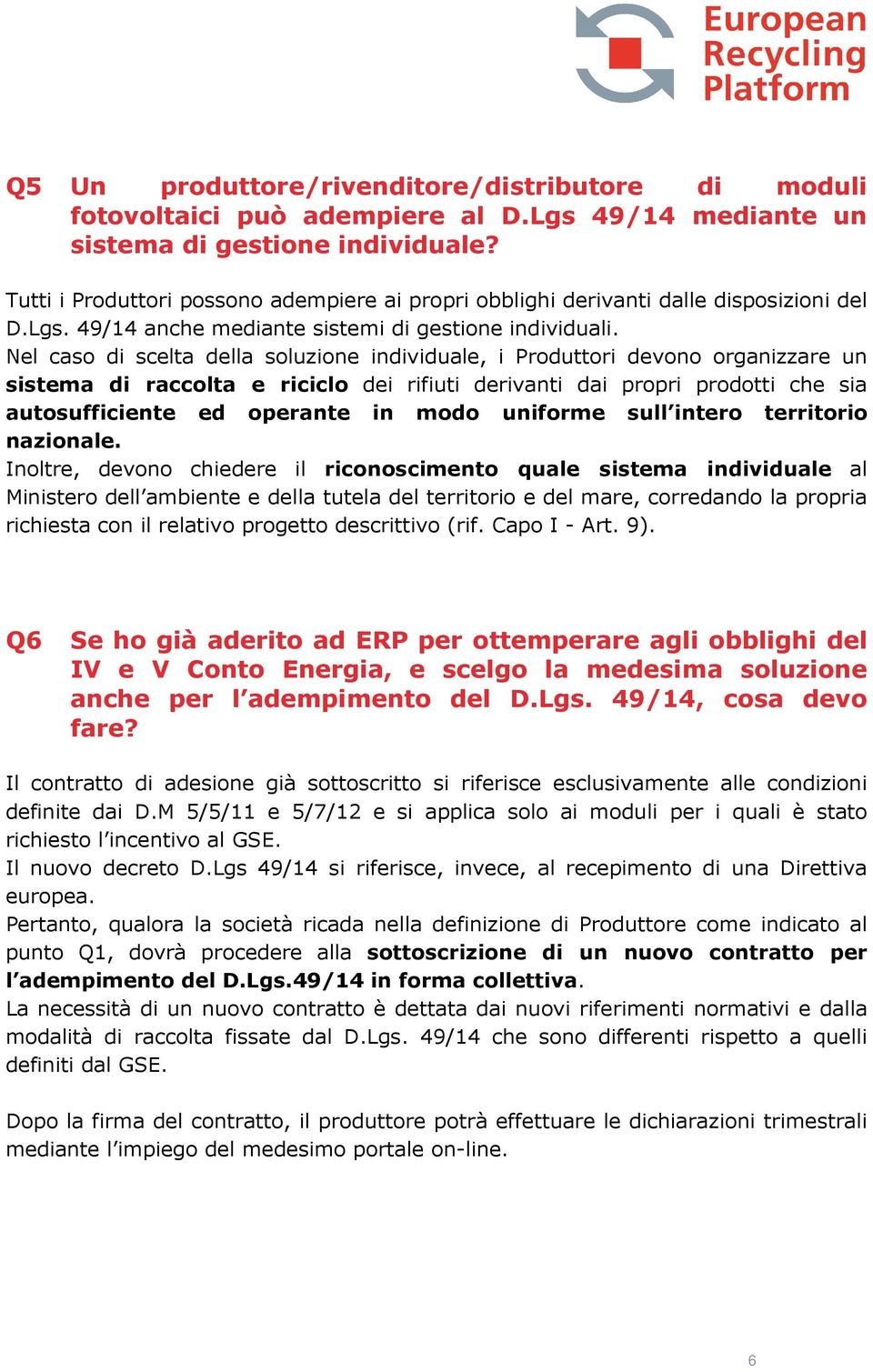 Nel caso di scelta della soluzione individuale, i Produttori devono organizzare un sistema di raccolta e riciclo dei rifiuti derivanti dai propri prodotti che sia autosufficiente ed operante in modo