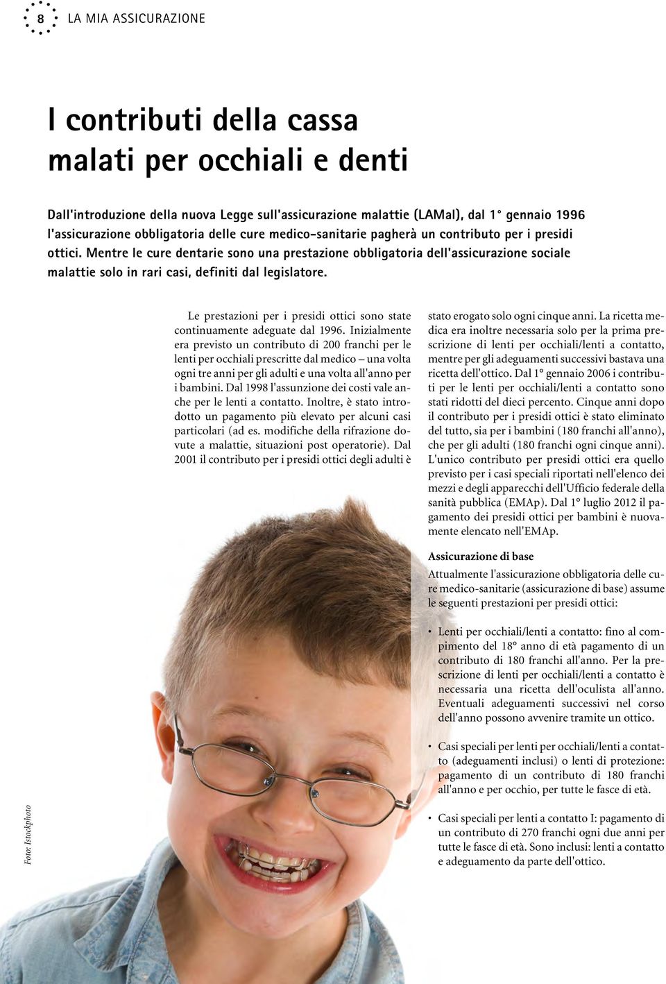 Mentre le cure dentarie sono una prestazione obbligatoria dell'assicurazione sociale malattie solo in rari casi, definiti dal legislatore.