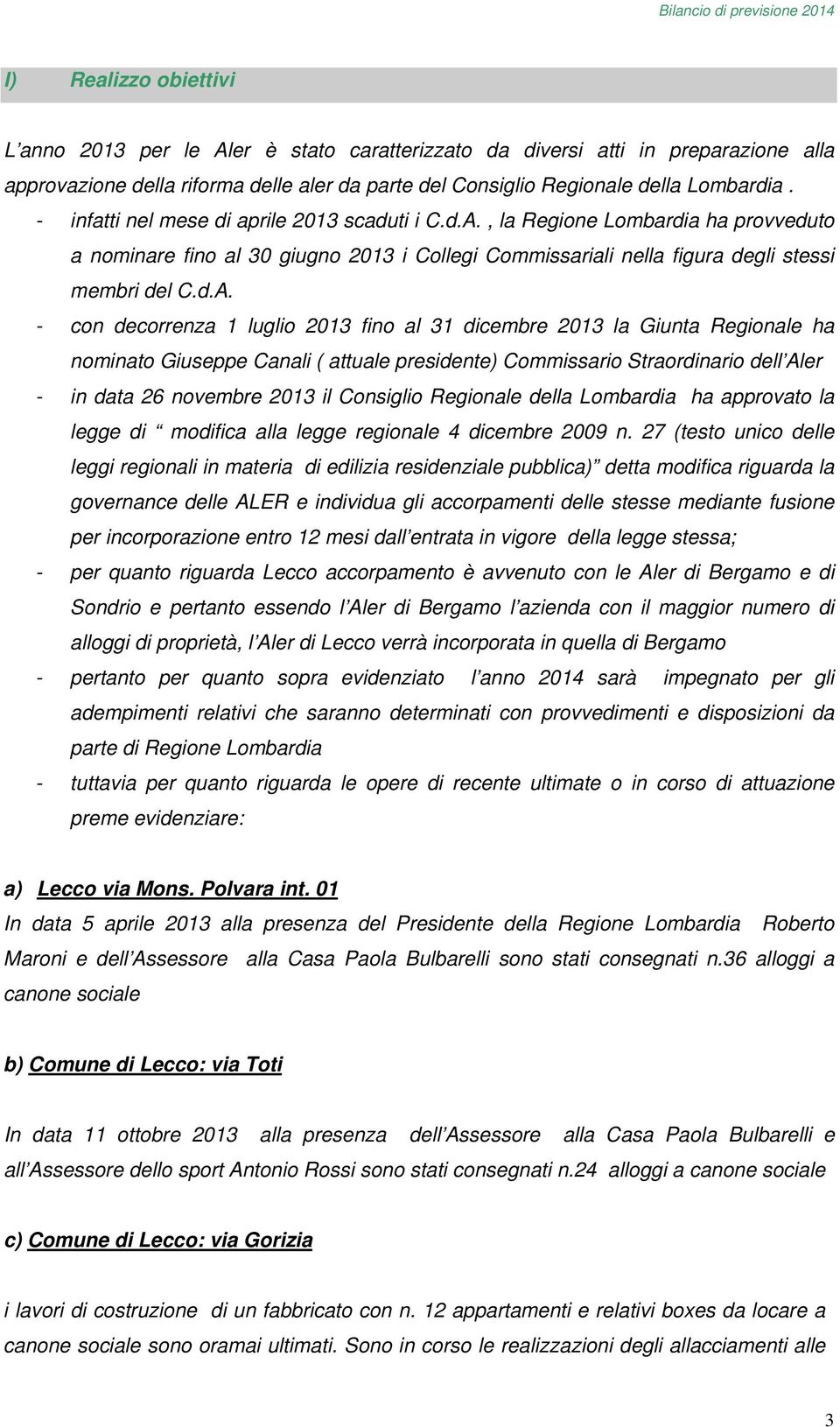 , la Regione Lombardia ha provveduto a nominare fino al 30 giugno 2013 i Collegi Commissariali nella figura degli stessi membri del C.d.A.