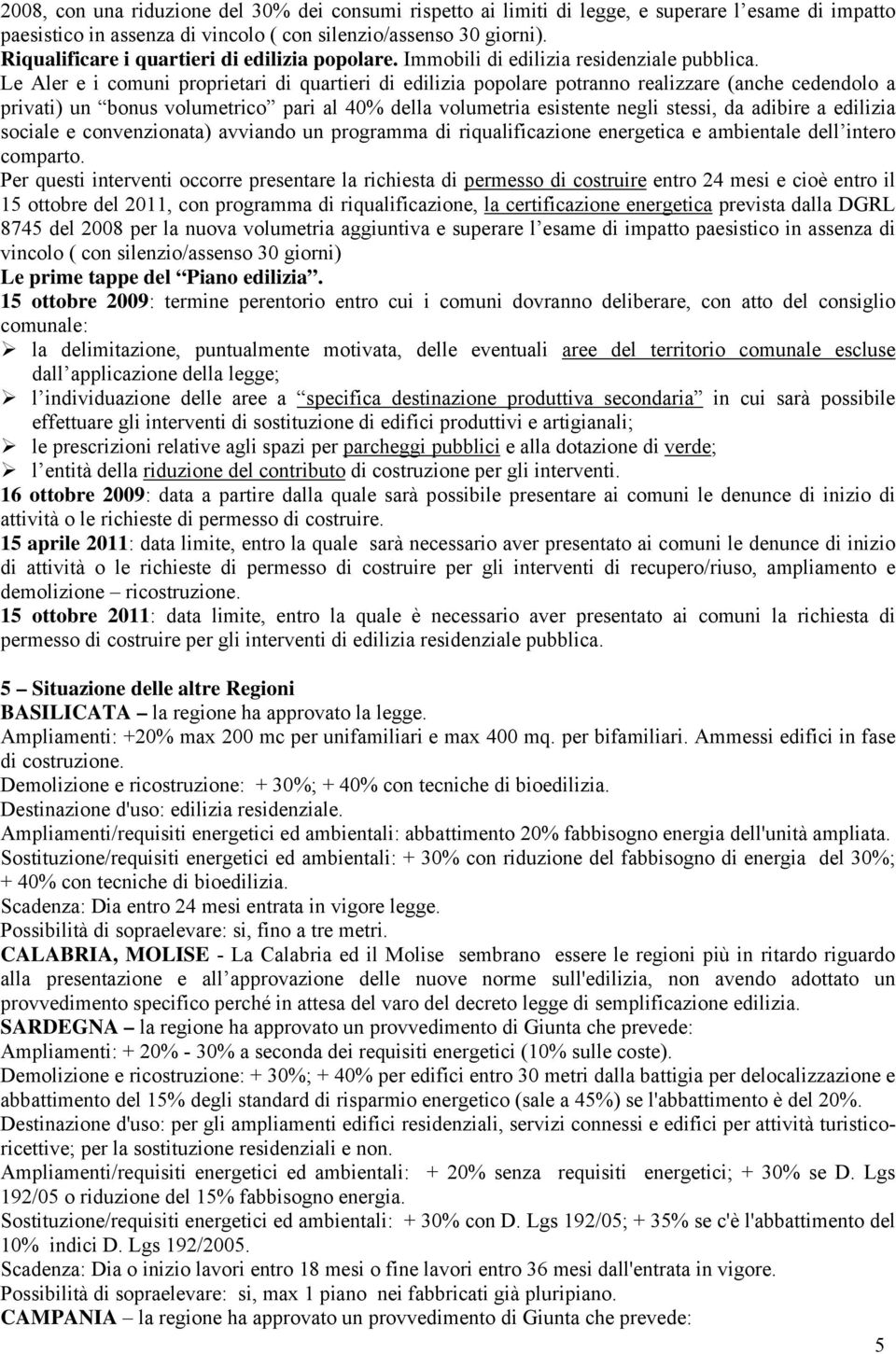 Le Aler e i comuni proprietari di quartieri di edilizia popolare potranno realizzare (anche cedendolo a privati) un bonus volumetrico pari al 40% della volumetria esistente negli stessi, da adibire a