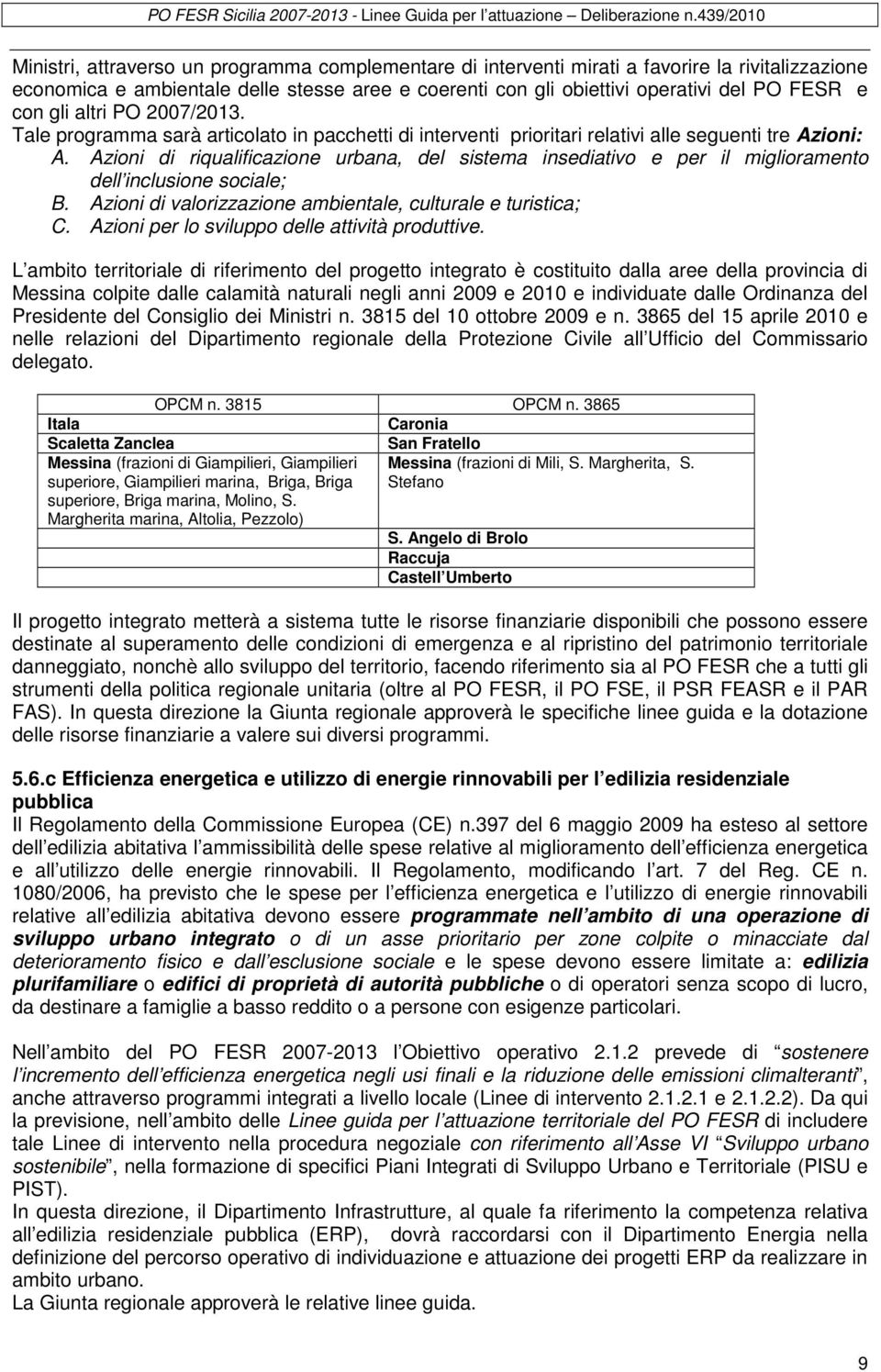 Azioni di riqualificazione urbana, del sistema insediativo e per il miglioramento dell inclusione sociale; B. Azioni di valorizzazione ambientale, culturale e turistica; C.