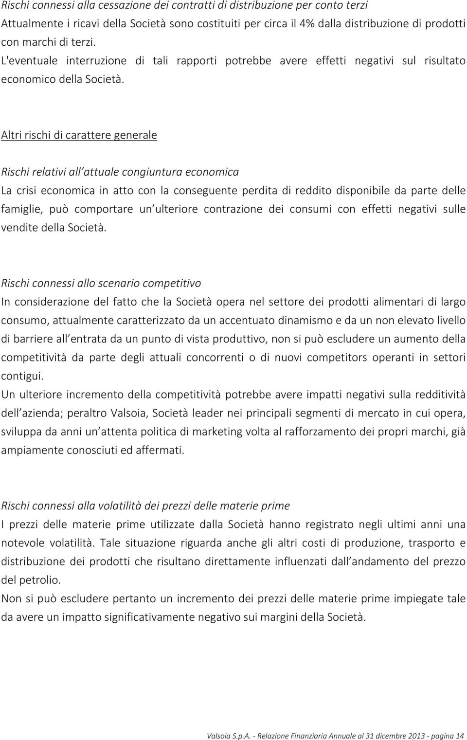 Altri rischi di carattere generale Rischi relativi all attuale congiuntura economica La crisi economica in atto con la conseguente perdita di reddito disponibile da parte delle famiglie, può