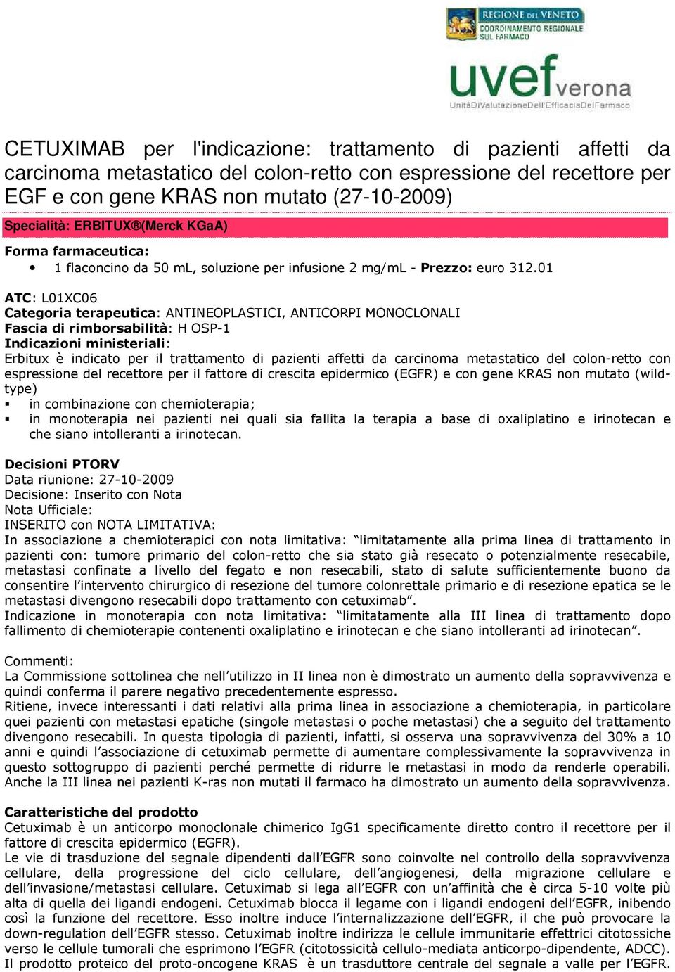 01 ATC: L01XC06 Categoria terapeutica: ANTINEOPLASTICI, ANTICORPI MONOCLONALI Fascia di rimborsabilità: H OSP-1 Indicazioni ministeriali: Erbitux è indicato per il trattamento di pazienti affetti da