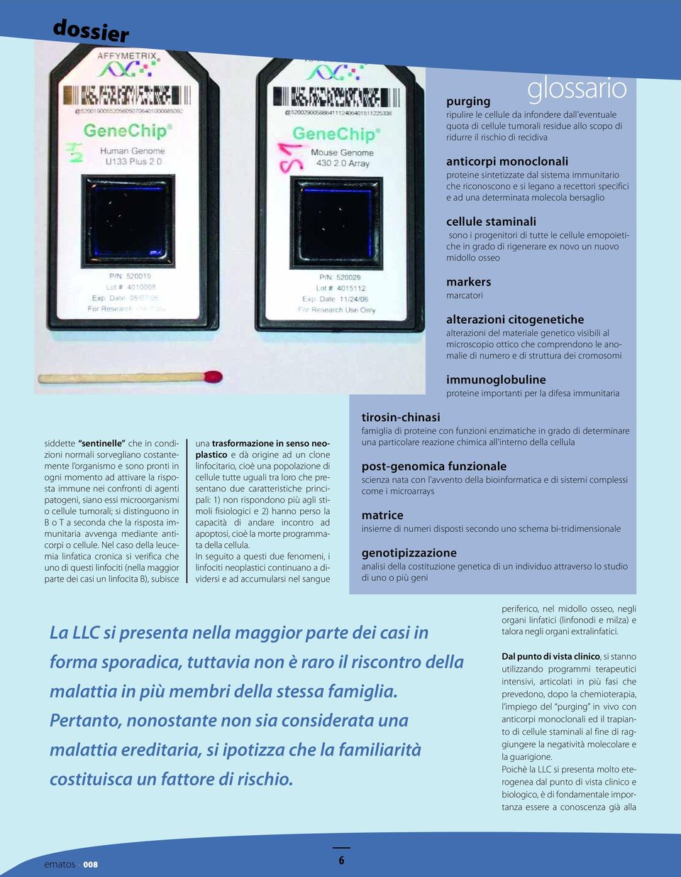 Nel caso della leucemia linfatica cronica si verifica che uno di questi linfociti (nella maggior parte dei casi un linfocita B), subisce una trasformazione in senso neoplastico e dà origine ad un