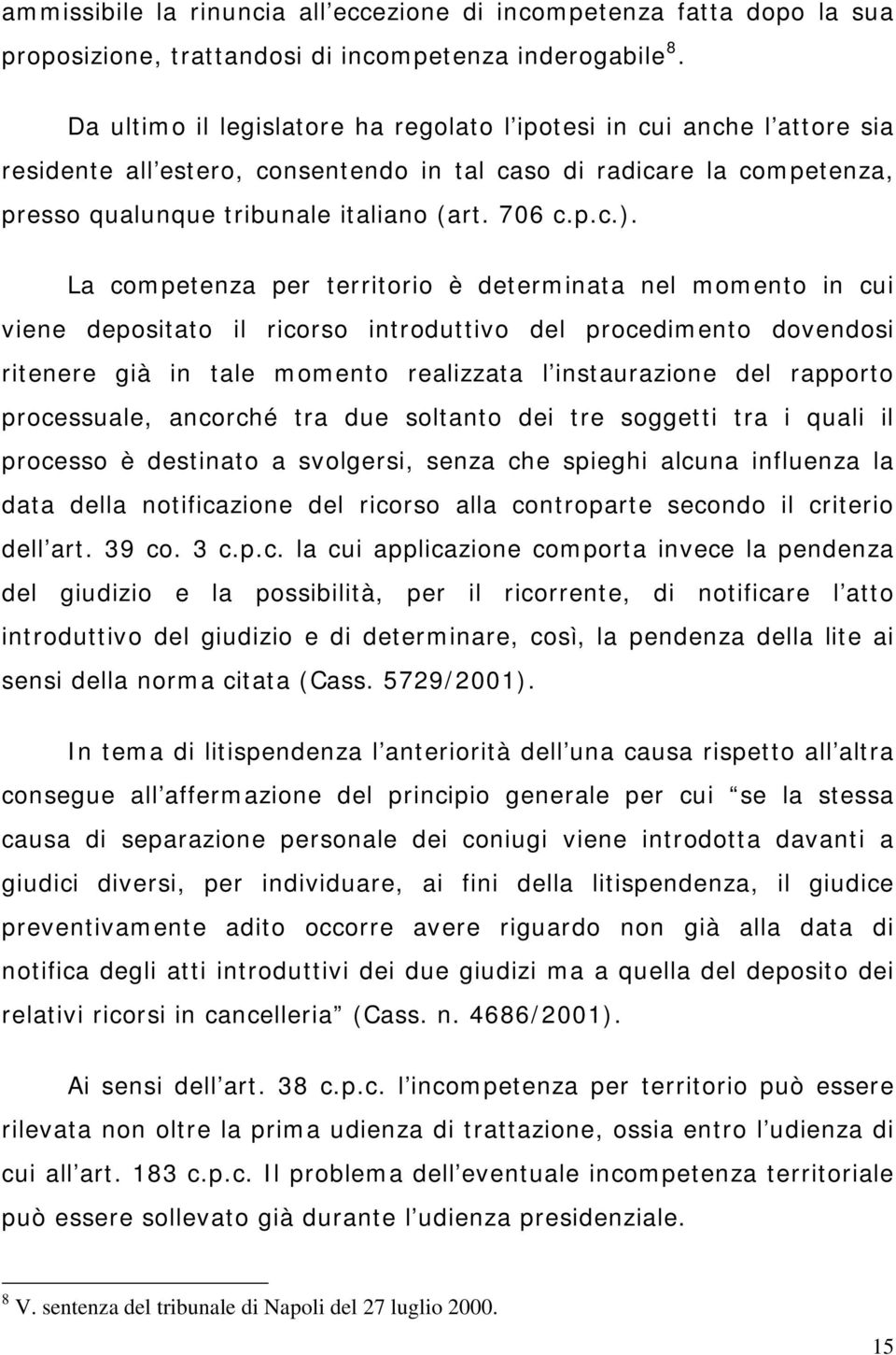 La competenza per territorio è determinata nel momento in cui viene depositato il ricorso introduttivo del procedimento dovendosi ritenere già in tale momento realizzata l instaurazione del rapporto