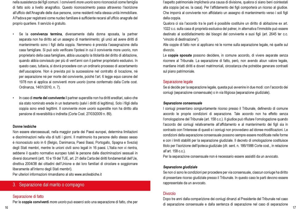 A Padova per registrarsi come nucleo familiare è sufficiente recarsi all ufficio anagrafe del proprio quartiere. Il servizio è gratuito.