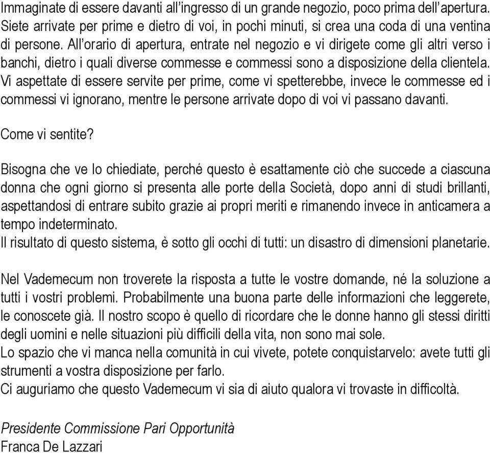 Vi aspettate di essere servite per prime, come vi spetterebbe, invece le commesse ed i commessi vi ignorano, mentre le persone arrivate dopo di voi vi passano davanti. Come vi sentite?