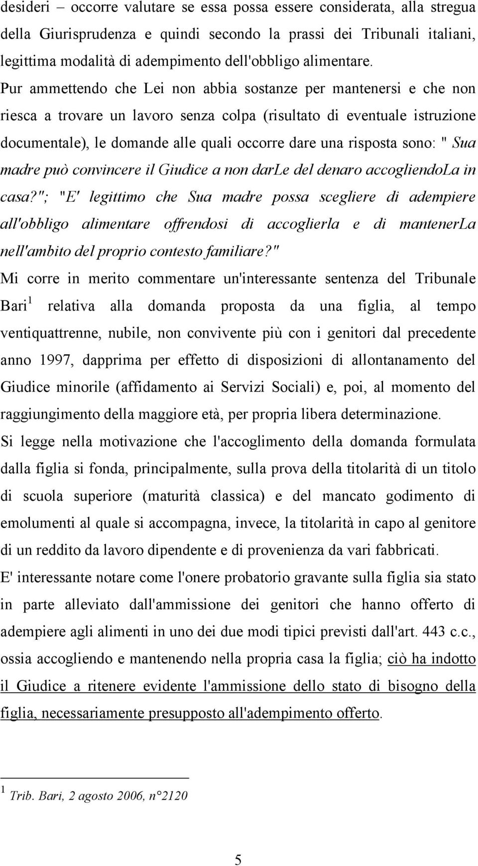 Pur ammettendo che Lei non abbia sostanze per mantenersi e che non riesca a trovare un lavoro senza colpa (risultato di eventuale istruzione documentale), le domande alle quali occorre dare una