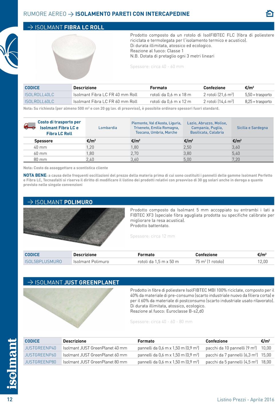Dotata di pretaglio ogni 3 metri lineari Spessore: circa 40-60 mm ISOLROLL40LC Isolmant Fibra LC FR 40 mm Roll rotoli da 0,6 m x 18 m 2 rotoli (21,6 m 2 ) 5,50 + trasporto ISOLROLL60LC Isolmant Fibra
