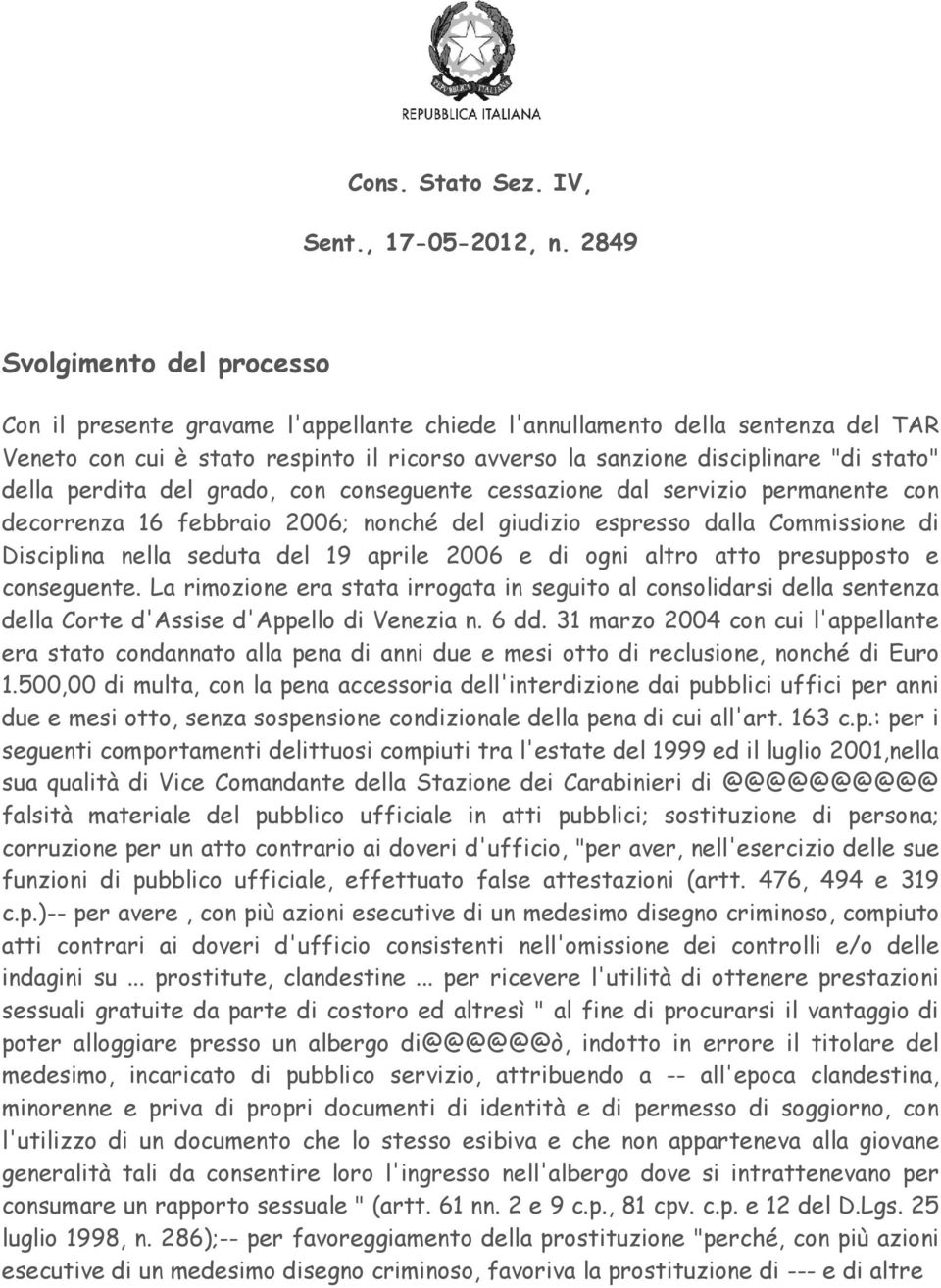 della perdita del grado, con conseguente cessazione dal servizio permanente con decorrenza 16 febbraio 2006; nonché del giudizio espresso dalla Commissione di Disciplina nella seduta del 19 aprile