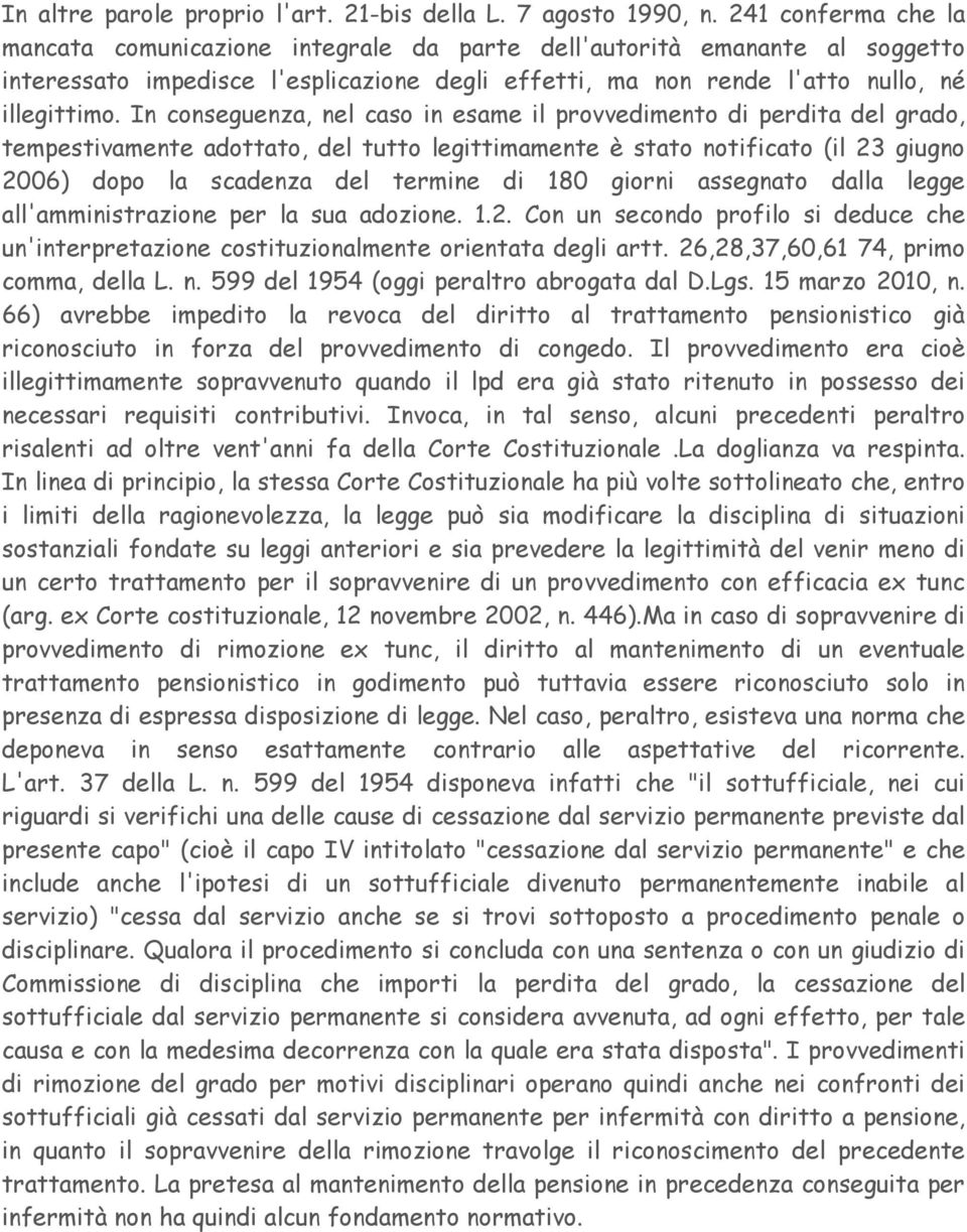 In conseguenza, nel caso in esame il provvedimento di perdita del grado, tempestivamente adottato, del tutto legittimamente è stato notificato (il 23 giugno 2006) dopo la scadenza del termine di 180