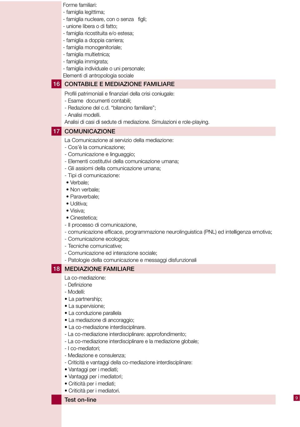 finanziari della crisi coniugale: - Esame documenti contabili; - Redazione del c.d. bilancino familiare ; - Analisi modelli. Analisi di casi di sedute di mediazione. Simulazioni e role-playing.