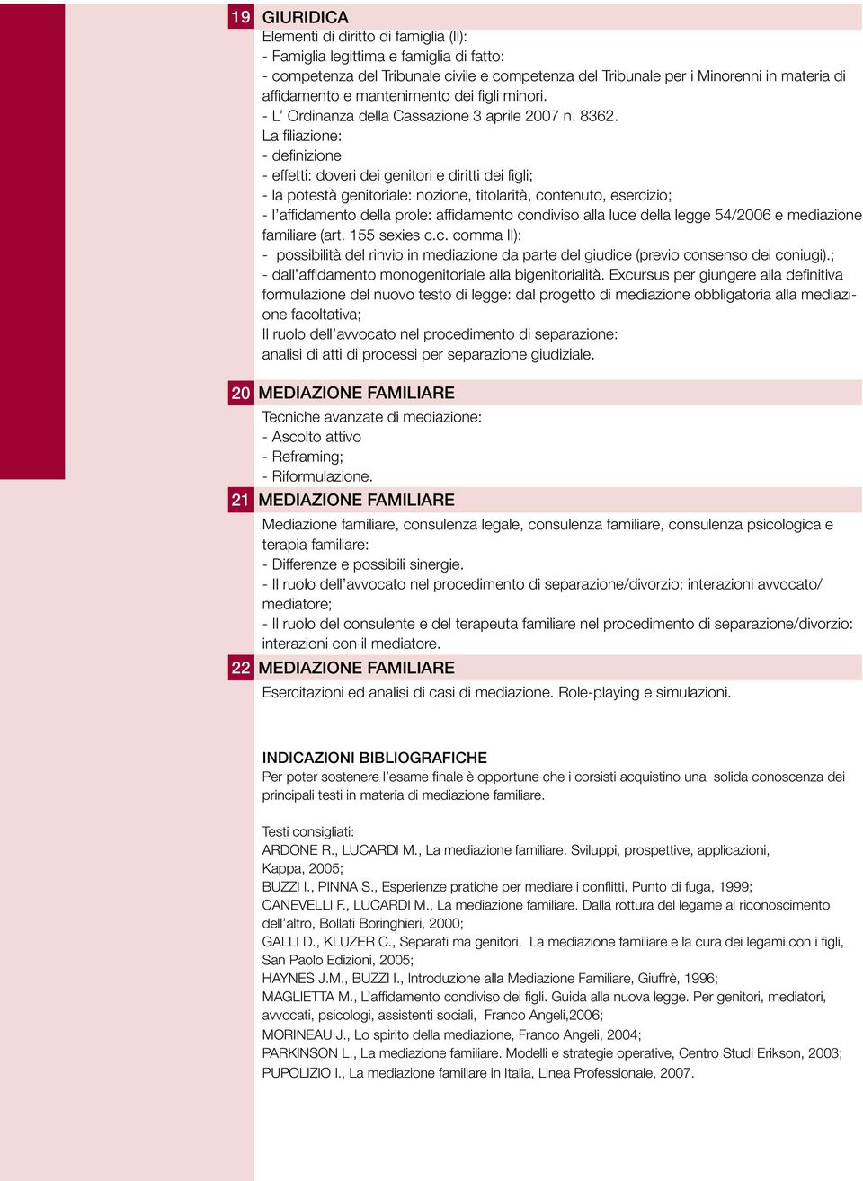 La filiazione: - definizione - effetti: doveri dei genitori e diritti dei figli; - la potestà genitoriale: nozione, titolarità, contenuto, esercizio; - l affidamento della prole: affidamento