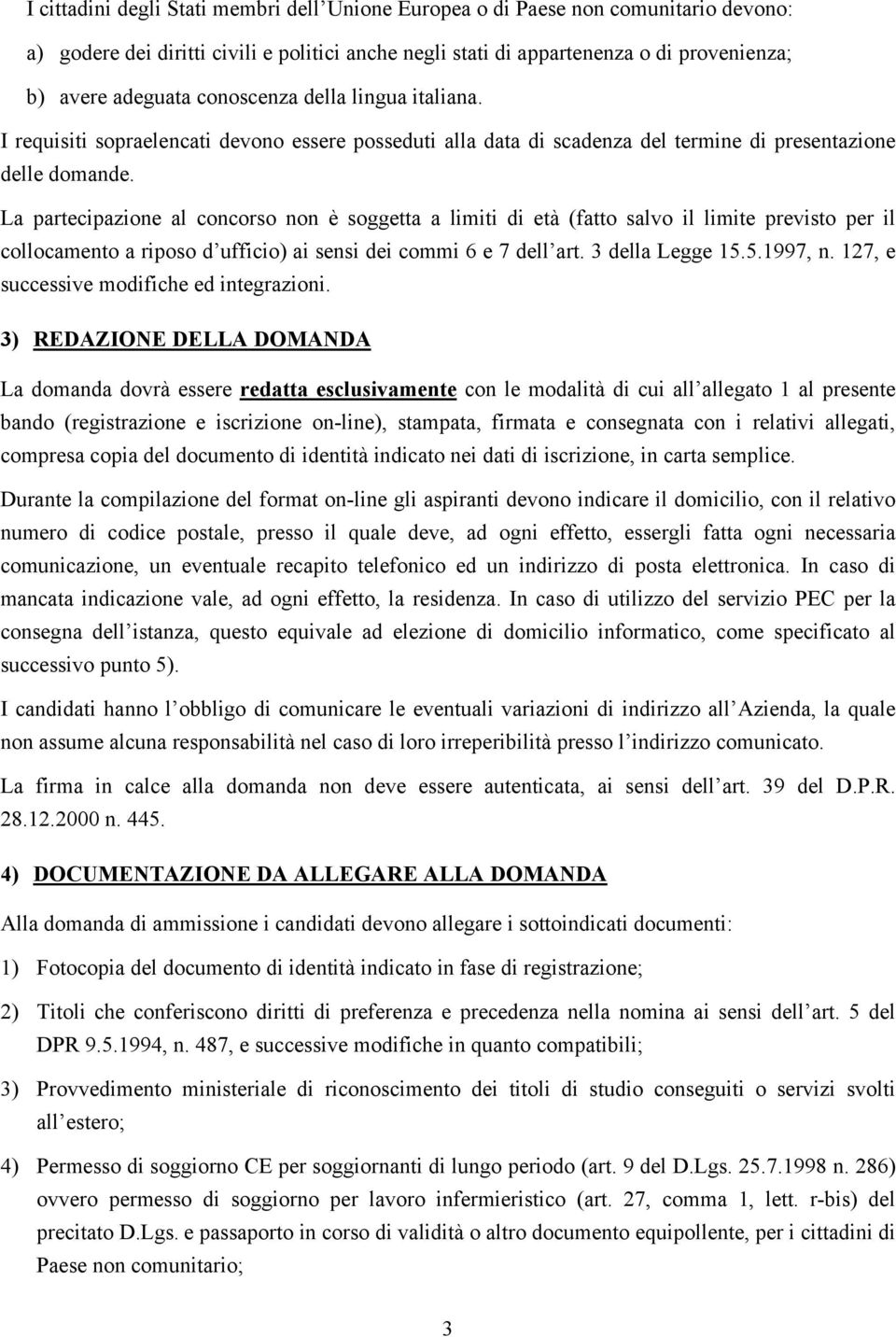 La partecipazione al concorso non è soggetta a limiti di età (fatto salvo il limite previsto per il collocamento a riposo d ufficio) ai sensi dei commi 6 e 7 dell art. 3 della Legge 15.5.1997, n.