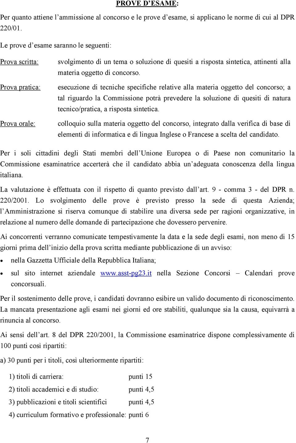 esecuzione di tecniche specifiche relative alla materia oggetto del concorso; a tal riguardo la Commissione potrà prevedere la soluzione di quesiti di natura tecnico/pratica, a risposta sintetica.