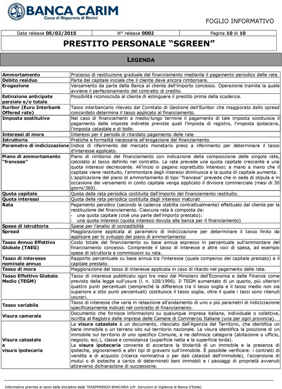 Operazione tramite la quale avviene il perfezionamento del contratto di credito. Estinzione anticipate Possibilità riconosciuta al cliente di estinguere il prestito prima della scadenza.