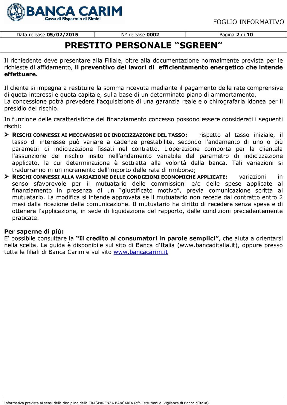 Il cliente si impegna a restituire la somma ricevuta mediante il pagamento delle rate comprensive di quota interessi e quota capitale, sulla base di un determinato piano di ammortamento.