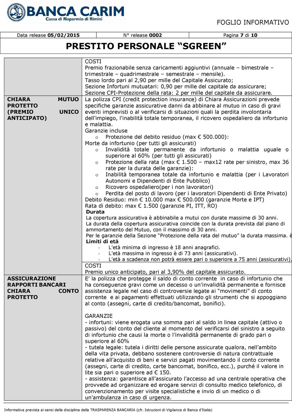 Tasso lordo pari al 2,90 per mille del Capitale Assicurato; Sezione Infortuni mutuatari: 0,90 per mille del capitale da assicurare; Sezione CPI-Protezione della rata: 2 per mille del capitale da