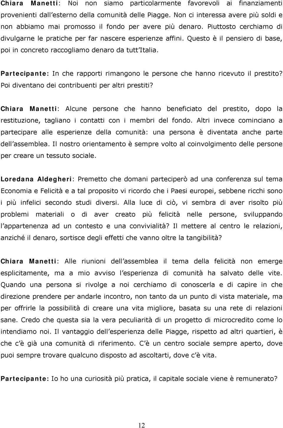 Questo è il pensiero di base, poi in concreto raccogliamo denaro da tutt Italia. Partecipante: In che rapporti rimangono le persone che hanno ricevuto il prestito?