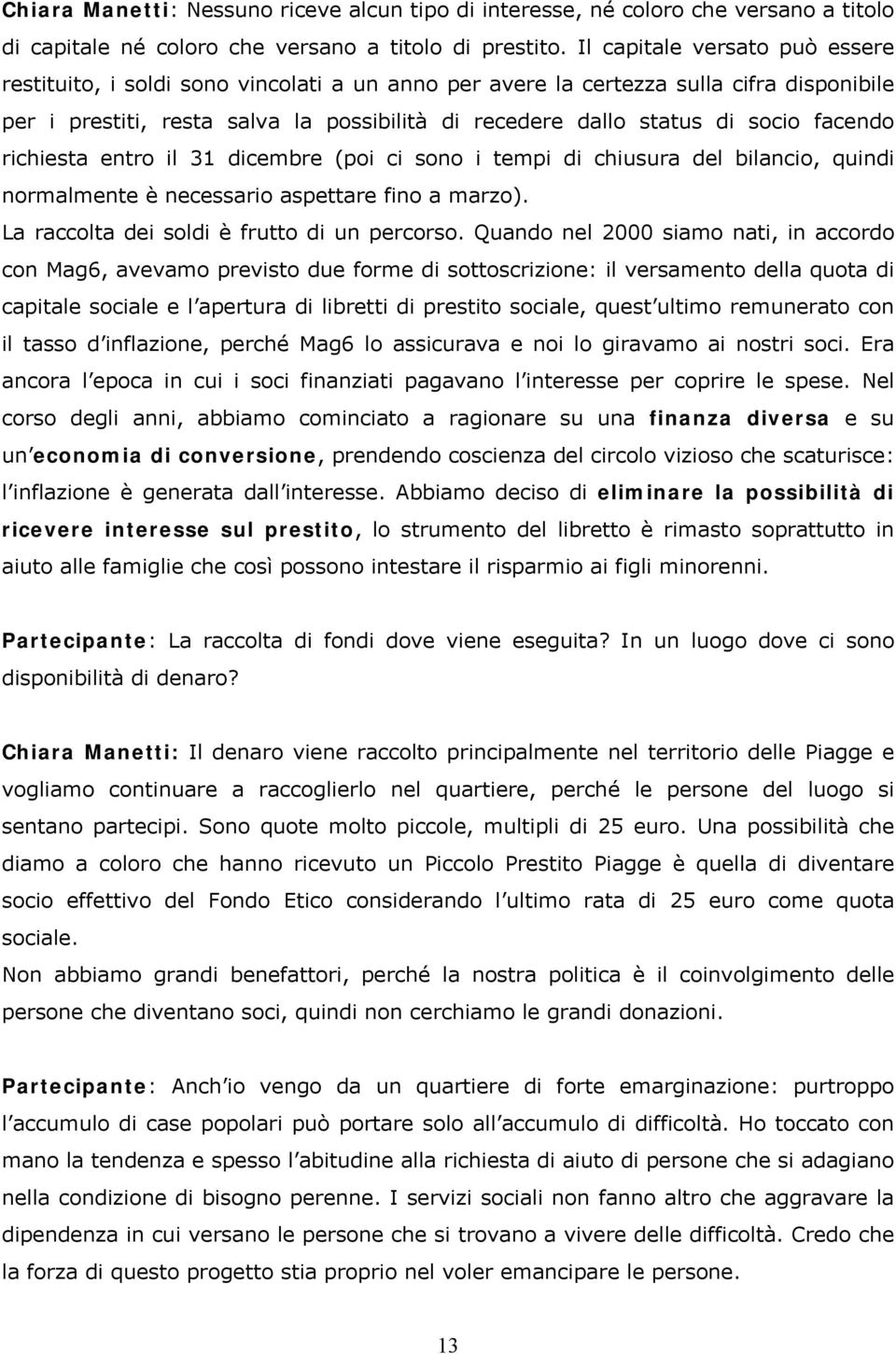 facendo richiesta entro il 31 dicembre (poi ci sono i tempi di chiusura del bilancio, quindi normalmente è necessario aspettare fino a marzo). La raccolta dei soldi è frutto di un percorso.