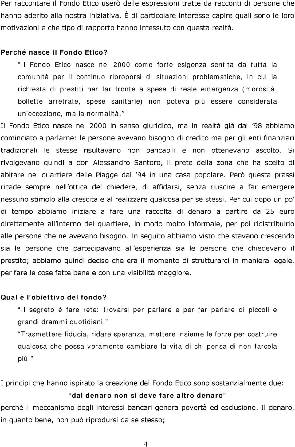 Il Fondo Etico nasce nel 2000 come forte esigenza sentita da tutta la comunità per il continuo riproporsi di situazioni problematiche, in cui la richiesta di prestiti per far fronte a spese di reale