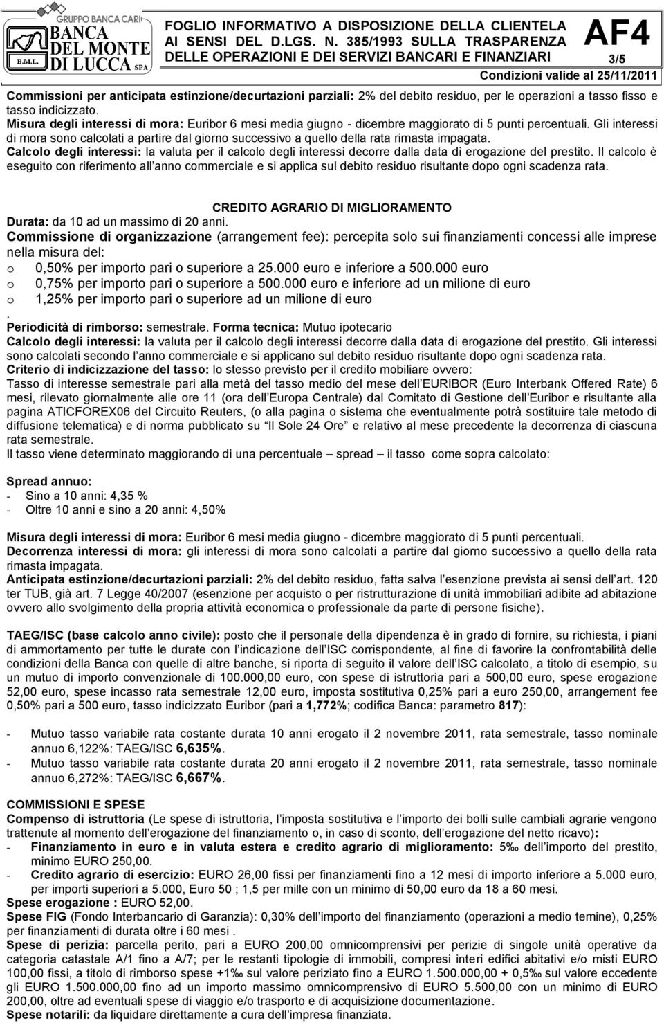 Il calcolo è eseguito con riferimento all anno commerciale e si applica sul debito residuo risultante dopo ogni scadenza rata. CREDITO AGRARIO DI MIGLIORAMENTO Durata: da 10 ad un massimo di 20 anni.