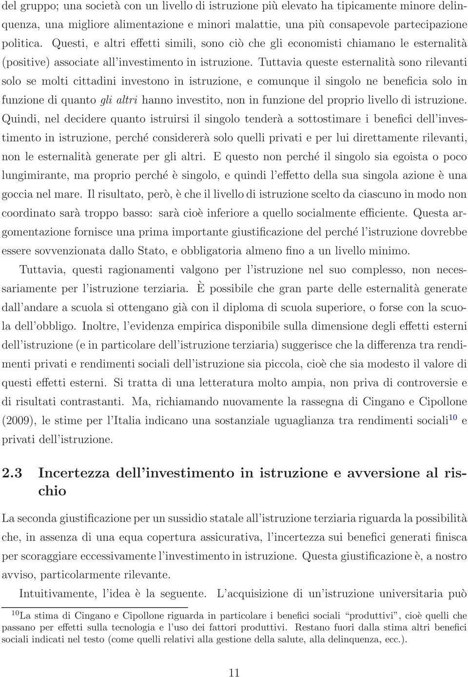 Tuttavia queste esternalità sono rilevanti solo se molti cittadini investono in istruzione, e comunque il singolo ne beneficia solo in funzione di quanto gli altri hanno investito, non in funzione