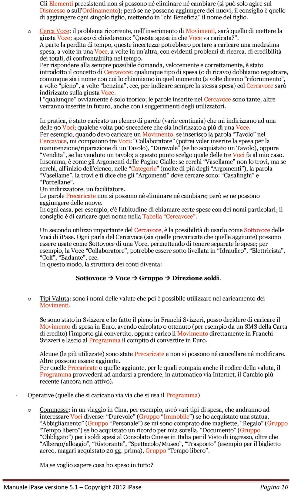 . A parte la perdita di temp, queste incertezze ptrebber prtare a caricare una medesima spesa, a vlte in una Vce, a vlte in un altra, cn evidenti prblemi di ricerca, di credibilità dei ttali, di