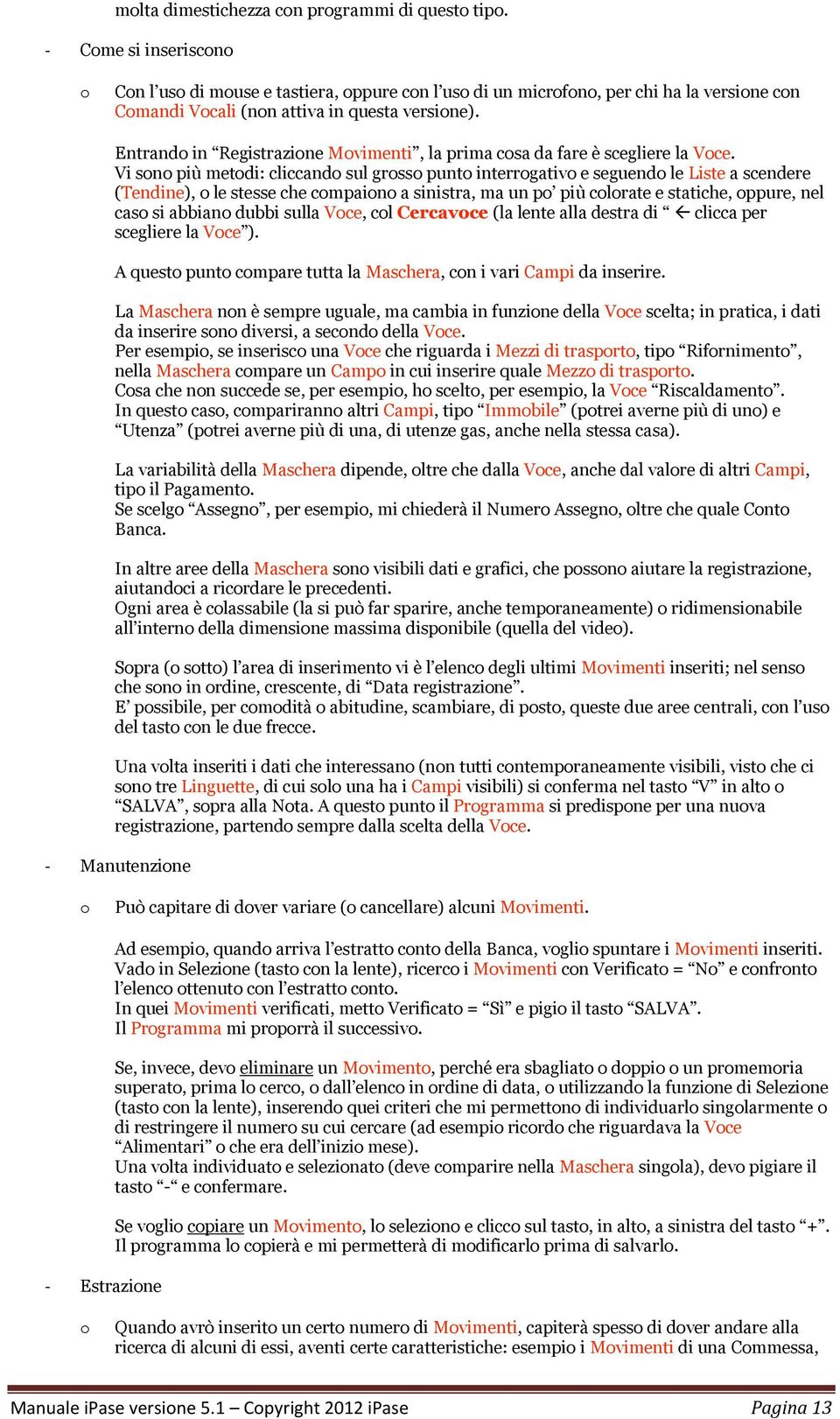 Vi sn più metdi: cliccand sul grss punt interrgativ e seguend le Liste a scendere (Tendine), le stesse che cmpain a sinistra, ma un p più clrate e statiche, ppure, nel cas si abbian dubbi sulla Vce,