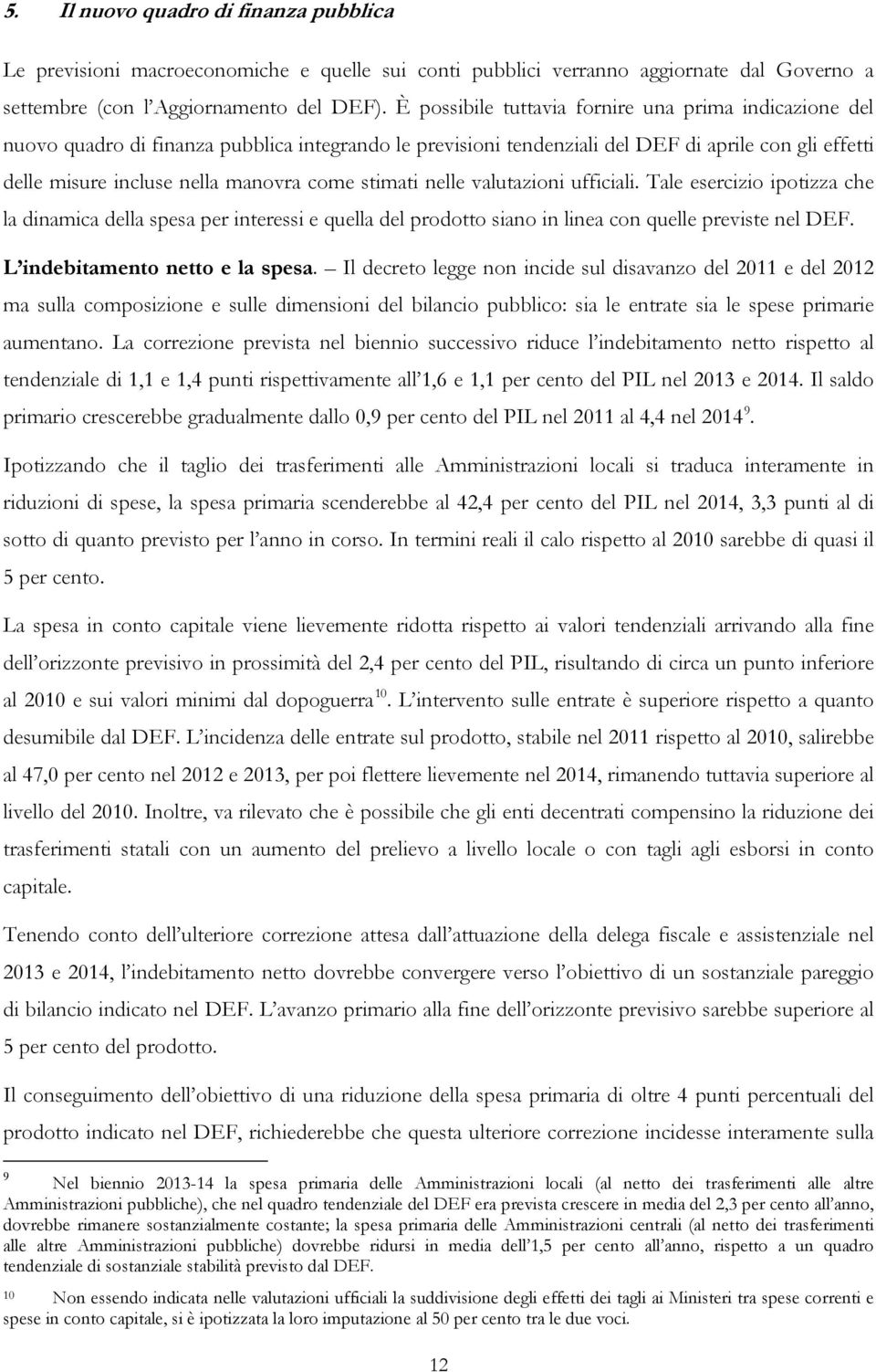 stimati nelle valutazioni ufficiali. Tale esercizio ipotizza che la dinamica della spesa per interessi e quella del prodotto siano in linea con quelle previste nel DEF.