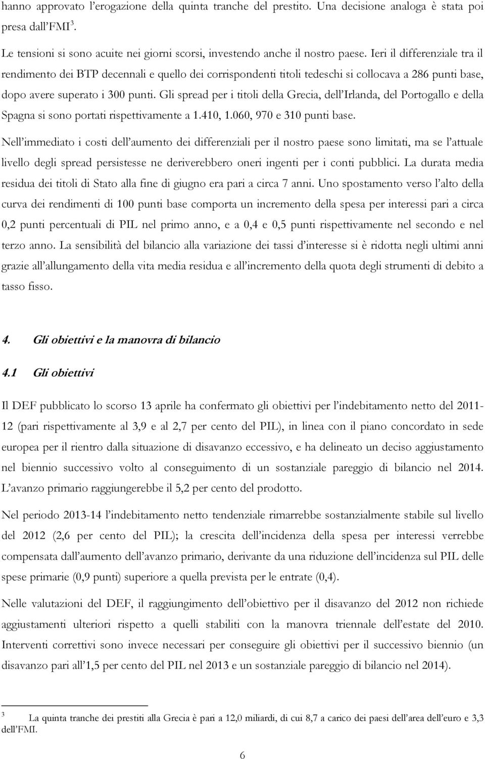 Gli spread per i titoli della Grecia, dell Irlanda, del Portogallo e della Spagna si sono portati rispettivamente a 1.410, 1.060, 970 e 310 punti base.