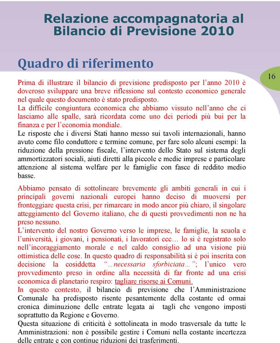 Le risposte che i diversi Stati hanno messo sui tavoli internazionali, hanno avuto come filo conduttore e termine comune, per fare solo alcuni esempi: la riduzione della pressione fiscale, l