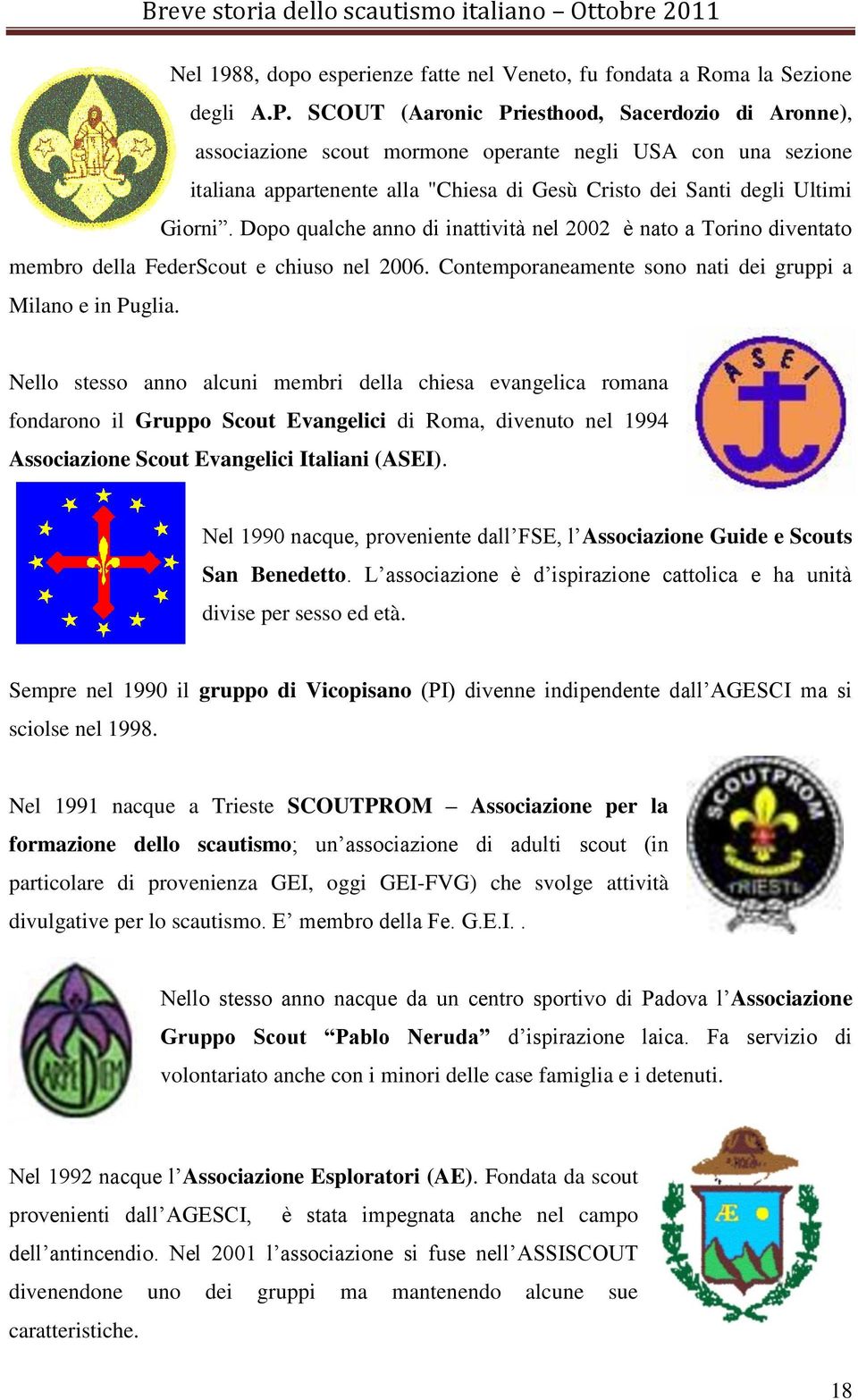 Dopo qualche anno di inattività nel 2002 è nato a Torino diventato membro della FederScout e chiuso nel 2006. Contemporaneamente sono nati dei gruppi a Milano e in Puglia.