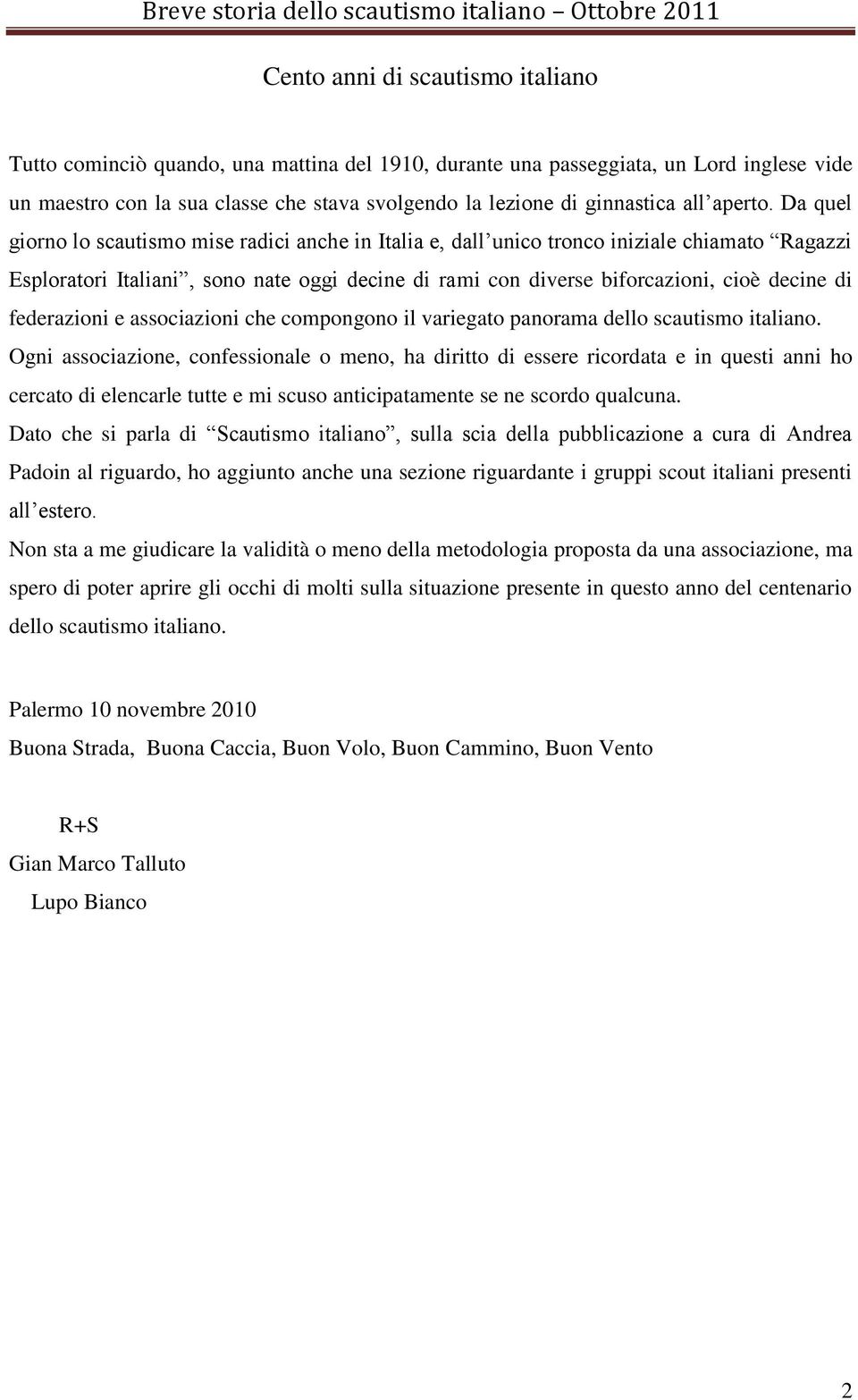 Da quel giorno lo scautismo mise radici anche in Italia e, dall unico tronco iniziale chiamato Ragazzi Esploratori Italiani, sono nate oggi decine di rami con diverse biforcazioni, cioè decine di