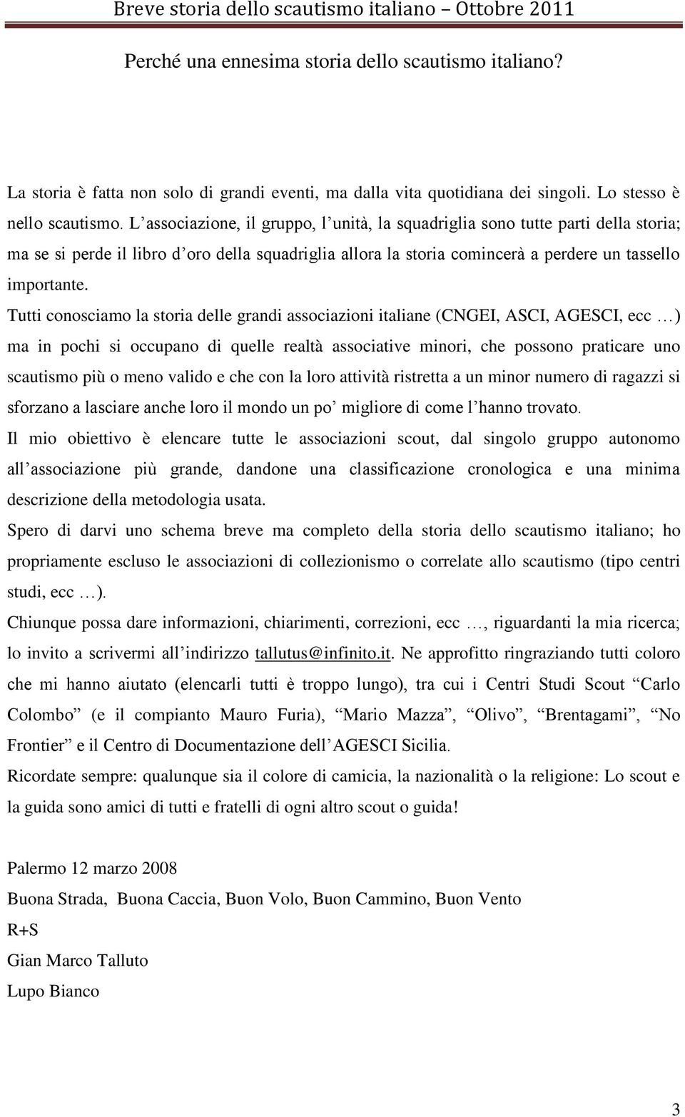 Tutti conosciamo la storia delle grandi associazioni italiane (CNGEI, ASCI, AGESCI, ecc ) ma in pochi si occupano di quelle realtà associative minori, che possono praticare uno scautismo più o meno