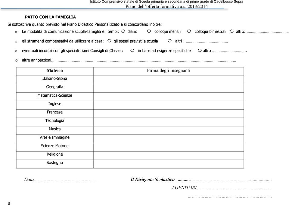 casa: gli stessi previsti a scuola altri : o eventuali incontri con gli specialisti,nei Consigli di Classe : in base ad esigenze specifiche altro.