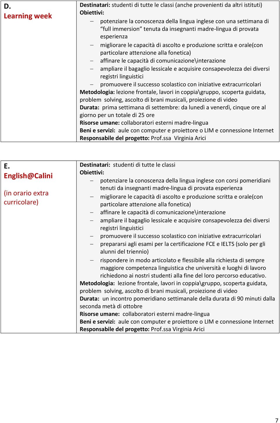 il bagaglio lessicale e acquisire consapevolezza dei diversi registri linguistici promuovere il successo scolastico con iniziative extracurricolari Metodologia: lezione frontale, lavori in